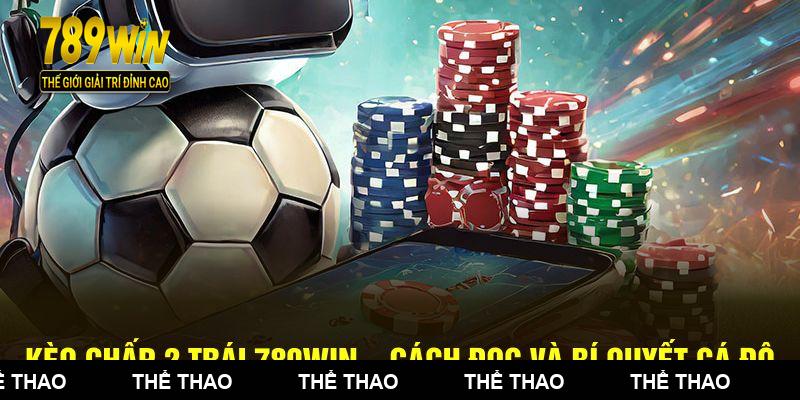 Kèo Chấp 2 Trái 789WIN – Cách Đọc Và Bí Quyết Cá Độ