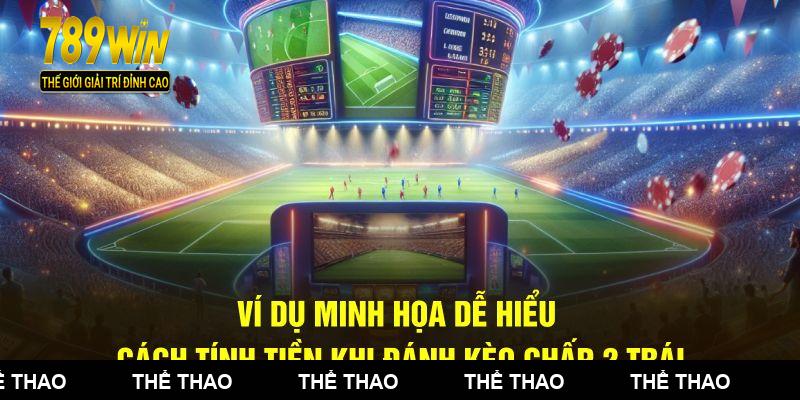 Ví dụ minh họa dễ hiểu cách tính tiền khi đánh kèo chấp 2 trái